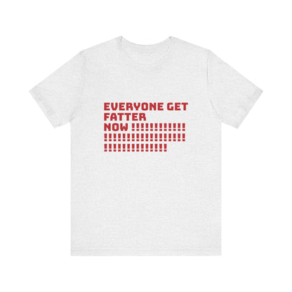 EVERYONE GET FATTER NOW! Unisex Jersey Short Sleeve Tee